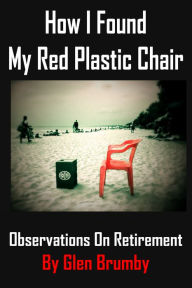 Title: How I Found My Red Plastic Chair, Observations on Retirement, Author: Glen Brumby