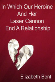 Title: In Which Our Heroine and Her Laser Cannon End a Relationship, Author: Elizabeth Bent