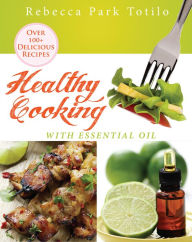Title: Healthy Cooking With Essential Oil, Author: Rebecca Park Totilo