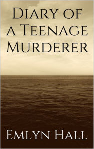 Title: Diary of a Teenage Murderer, Author: Emlyn Hall