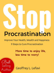 Title: Stop Procrastination: Improve Your Health, Wealth and Happiness, 9 Steps to Cure Procrastination, Author: Geoffrey L. Lefavi