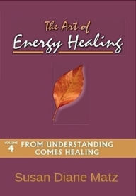 Title: The Art of Energy Healing Volume Four From Understanding Comes Healing, Author: Susan Diane Matz