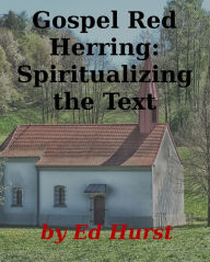 Title: Gospel Red Herring: Spiritualizing the Text, Author: Ed Hurst