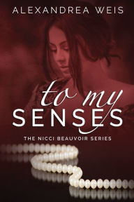 Title: To My Senses The Nicci Beauvoir Series Book 1, Author: Alexandrea Weis