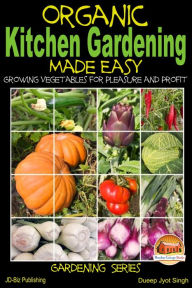 Title: Organic Kitchen Gardening Made Easy: Growing Vegetables for Pleasure and Profit, Author: Dueep J. Singh