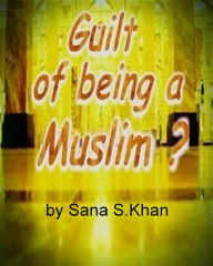 Title: Guilt of Being a Muslim., Author: Sana S. Khan