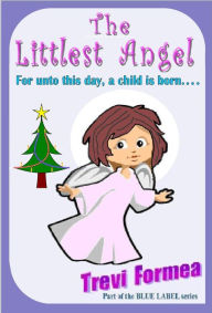Title: The Littlest Angel: For unto this day a child is born, Author: Trevi Formea