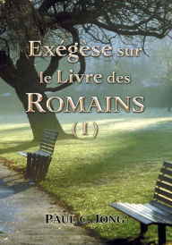 Title: Exégèse sur le Livre des ROMAINS ( I ), Author: Paul C. Jong