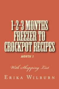 Title: 1-2-3 Months Freezer to Crockpot Recipes: Month 1, Author: Erika Wilburn