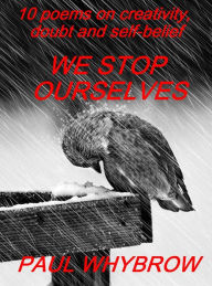 Title: We Stop Ourselves: 10 Poems on Creativity,Doubt & Self-Belief, Author: Paul Whybrow