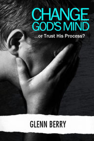 Title: Change God's Mind, Author: Glenn Berry