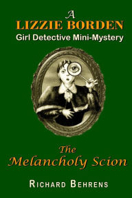 Title: The Melancholy Scion: A Lizzie Borden, Girl Detective Mini-Mystery, Author: Richard Behrens