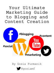 Title: Your Ultimate Marketing Guide to Blogging and Content Creation, Author: Gosia Furmanik