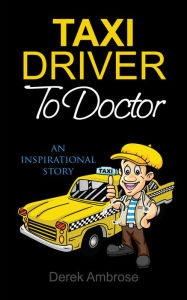 Title: Taxi Driver To Doctor, Author: Derek Ambrose