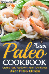 Title: Asian Paleo Cookbook: Create Tasty Foods with Asian Techniques - Asian Paleo Kitchen, Author: Martha Stone