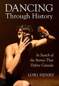 Title: Dancing Through History: In Search of the Stories That Define Canada, Author: Lori Henry