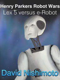 Title: Henry Parker's Robot Wars: Lex 5 Versus E-Robot, Author: David Nishimoto