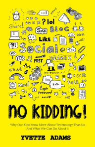 Title: No Kidding Why Our Kids Know More About Technology Than Us And What We Can Do About It, Author: Yvette Adams