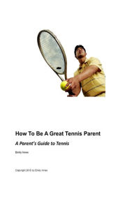 Title: How to be a Great Tennis Parent: A Parent's Guide to Tennis, Author: Emily Innes