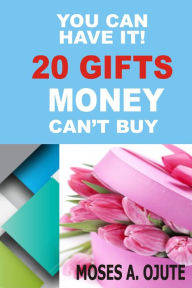 Title: You Can Have It! 20 Gifts Money Can't Buy, Author: Moses A. Ojute