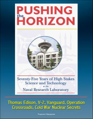 Title: Pushing the Horizon: Seventy-Five Years of High Stakes Science and Technology at the Naval Research Laboratory (NRL) - Thomas Edison, V-2, Vanguard, Operation Crossroads, Cold War Nuclear Secrets, Author: Progressive Management