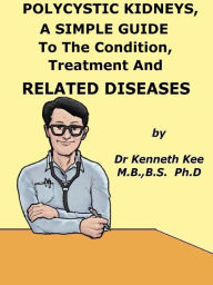 Title: Polycystic Kidneys, A Simple Guide To The Condition, Treatment And Related Diseases, Author: Kenneth Kee