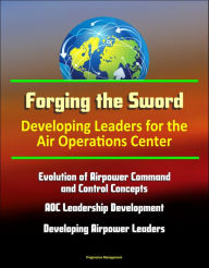 Title: Forging the Sword: Developing Leaders for the Air Operations Center - Evolution of Airpower Command and Control Concepts, AOC Leadership Development, Developing Airpower Leaders, Author: Progressive Management