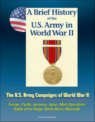 Title: A Brief History of the U.S. Army in World War II: The U.S. Army Campaigns of World War II - Europe, Pacific, Germany, Japan, Allied Operations, Battle of the Bulge, North Africa, Aftermath, Author: Progressive Management