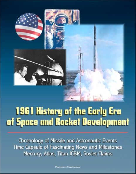 1961 History of the Early Era of Space and Rocket Development: Chronology of Missile and Astronautic Events, Time Capsule of Fascinating News and Milestones, Mercury, Atlas, Titan ICBM, Soviet Claims
