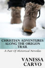 Christian Adventures Along The Oregon Trail (A Pair of Historical Novellas)