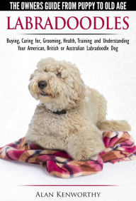 Title: Labradoodles: The Owners Guide from Puppy to Old Age for Your American, British or Australian Labradoodle Dog, Author: Alan Kenworthy