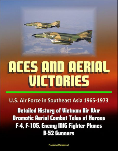 Aces and Aerial Victories: U.S. Air Force in Southeast Asia 1965-1973 - Detailed History of Vietnam Air War, Dramatic Aerial Combat Tales of Heroes, F-4, F-105, Enemy MIG Fighter Planes, B-52 Gunners