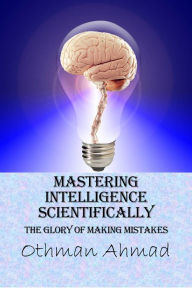 Title: Mastering Intelligence Scientifically: The Glory of Making Mistakes, Author: Othman Ahmad
