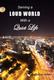 Title: Serving a Loud World with a Quiet Life, Author: Sonny Childs