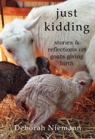 Title: Just Kidding: Stories and Reflections on Goats Giving Birth, Author: Deborah Niemann
