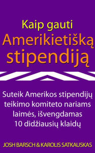 Title: Kaip gauti Amerikietiska stipendija: Suteik Amerikos stipendiju teikimo komiteto nariams laimes, isvengdamas 10 didziausiu klaidu, Author: Joshua Barsch