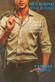 Title: Men Found And Loved (A Pair of Christian Romance Novellas), Author: Vanessa Carvo