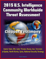 Title: 2015 U.S. Intelligence Community Worldwide Threat Assessment: Clapper Testimony: Islamic State, ISIS, Cyber Threats, Russia, Iran, Terrorism, al-Qaida, North Korea, Syria, National Security Strategy, Author: Progressive Management