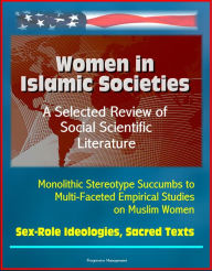 Title: Women in Islamic Societies: A Selected Review of Social Scientific Literature - Monolithic Stereotype Succumbs to Multi-Faceted Empirical Studies on Muslim Women, Sex-Role Ideologies, Sacred Texts, Author: Progressive Management