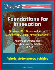 Title: Foundations for Innovation: Strategic R&D Opportunities for 21st Century Cyber-Physical Systems - Connecting Computer and Information Systems With the Physical World, Robots, Autonomous Vehicles, Author: Progressive Management