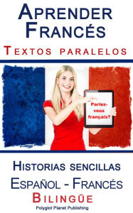 Title: Aprender Francés - Textos paralelos - Historias sencillas (Español - Francés) Bilingüe, Author: Polyglot Planet Publishing