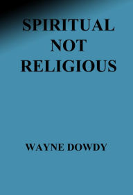 Title: Spiritual Not Religious, Author: Wayne T. Dowdy