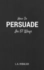 How To Persuade In 57 Ways