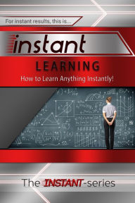 Title: Instant Learning: How to Learn Anything Instantly!, Author: The INSTANT-Series