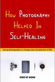 Title: How Photography Helped In Self-Healing, Author: Dino KF Wong