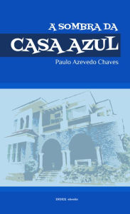 Title: À Sombra da Casa Azul: Breve itinerário de Vida, Author: Paulo Azevedo Chaves