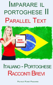 Title: Imparare il portoghese II - Parallel Text - Racconti Brevi (Italiano - Portoghese), Author: Polyglot Planet Publishing