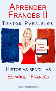 Title: Aprender Francés II - Textos paralelos - Historias sencillas (Español - Francés), Author: Polyglot Planet Publishing