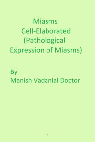 Title: Miasms Cell-Elaborated (Pathological Expression of Miasms), Author: Manish Vadanlal Doctor