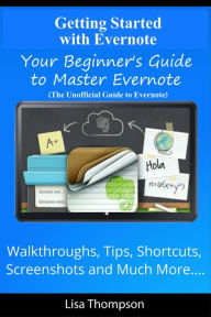 Title: Getting Started with Evernote: Your Beginner's Guide to Master Evernote- Walkthroughs, Tips, Shortcuts, Screenshots and Much More...(The Unofficial Guide to Evernote), Author: Lisa Thompson